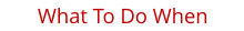 What To Do When