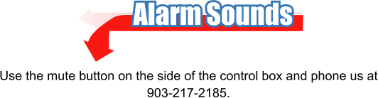 Alarm Sounds Use the mute button on the side of the control box and phone us at 903-217-2185.